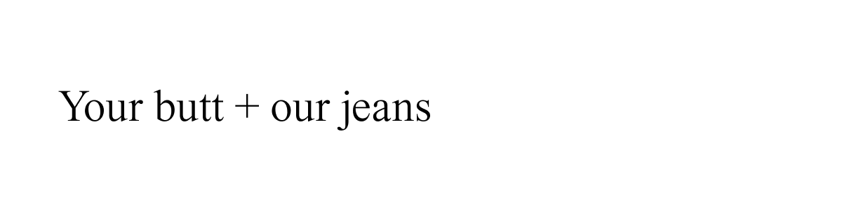 Your butt + our jeans