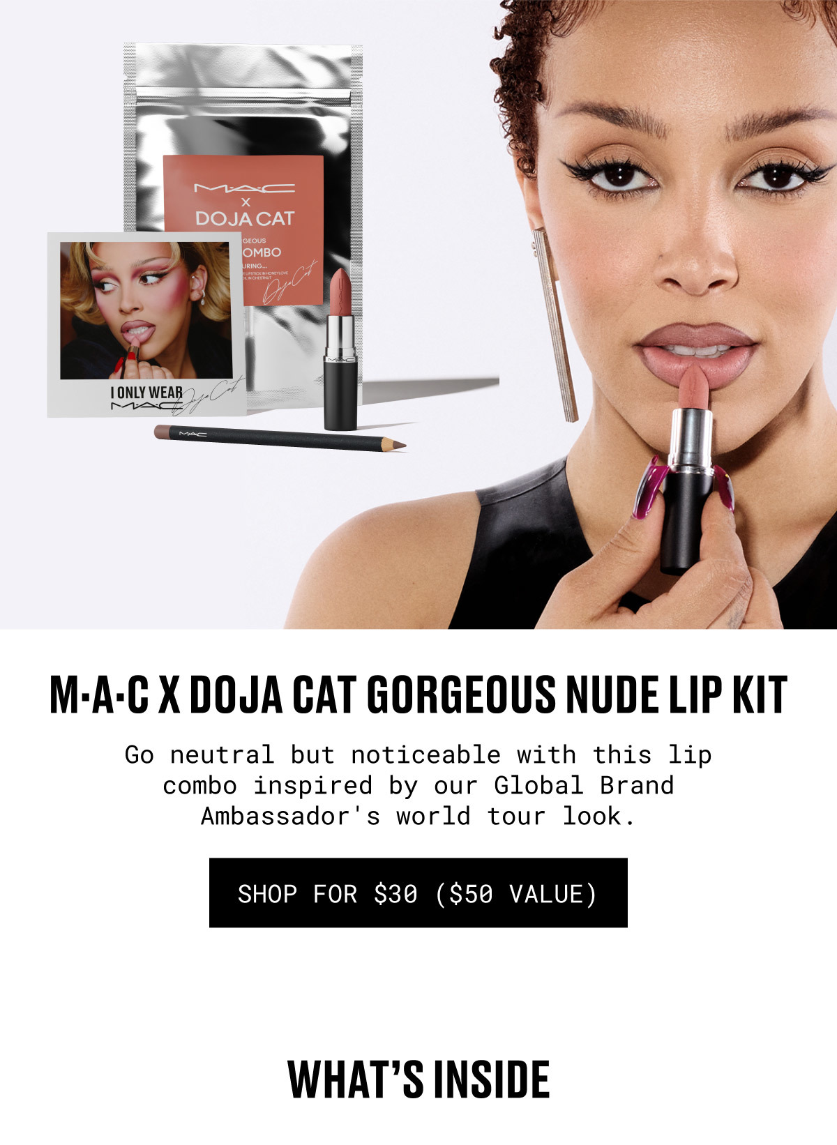 M·A·C X DOJA CAT GORGEOUS NUDE LIP KIT | Go neutral but noticeable with this lip combo inspired by our Global Brand Ambassador's world tour look. | SHOP FOR $30 ($50 VALUE) | WHAT’S INSIDE