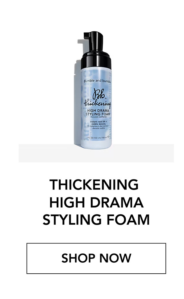 THICKENING HIGH DRAMA STYLING FOAM | SHOP NOW