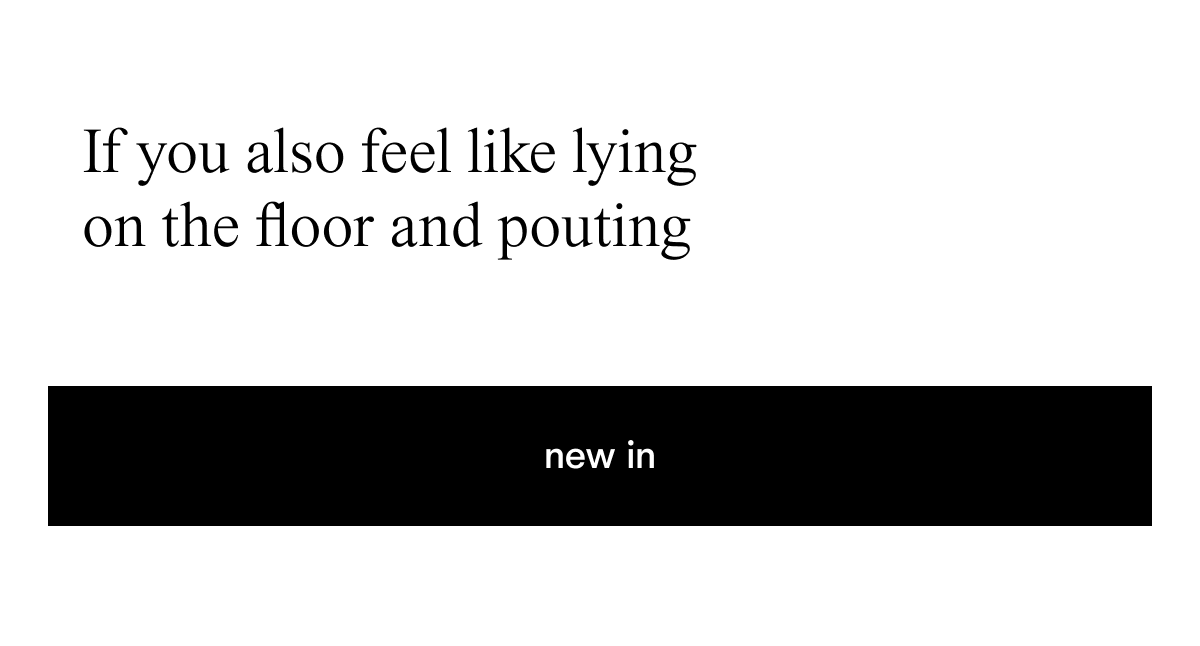 If you also feel like lying on the floor and pouting 
