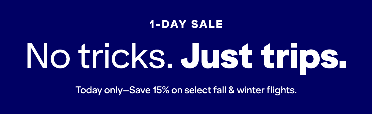 ONE DAY SALE! No tricks. Just trips. Today only. Save fifteen percent on select fall and winter flights.