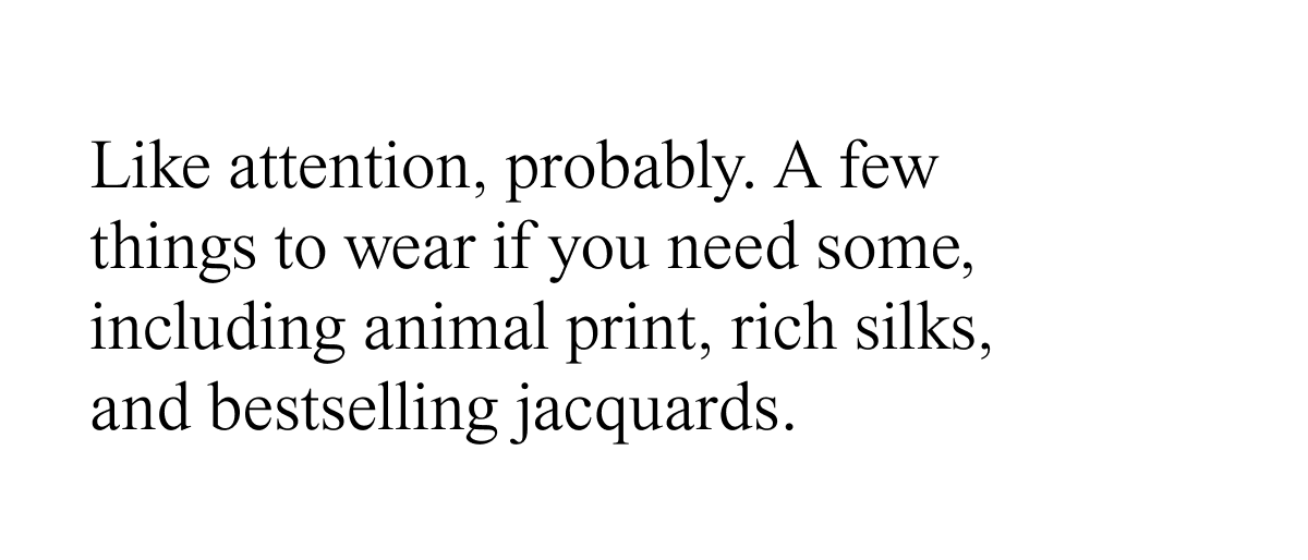 Animal print, rich silks, and bestselling jacquards
